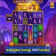 welcome bonus 500 casino