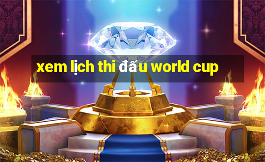 xem lịch thi đấu world cup