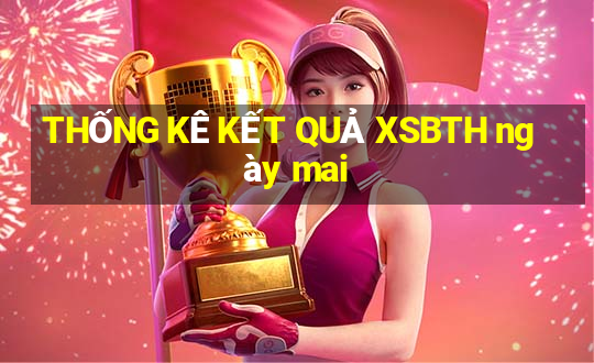 THỐNG KÊ KẾT QUẢ XSBTH ngày mai