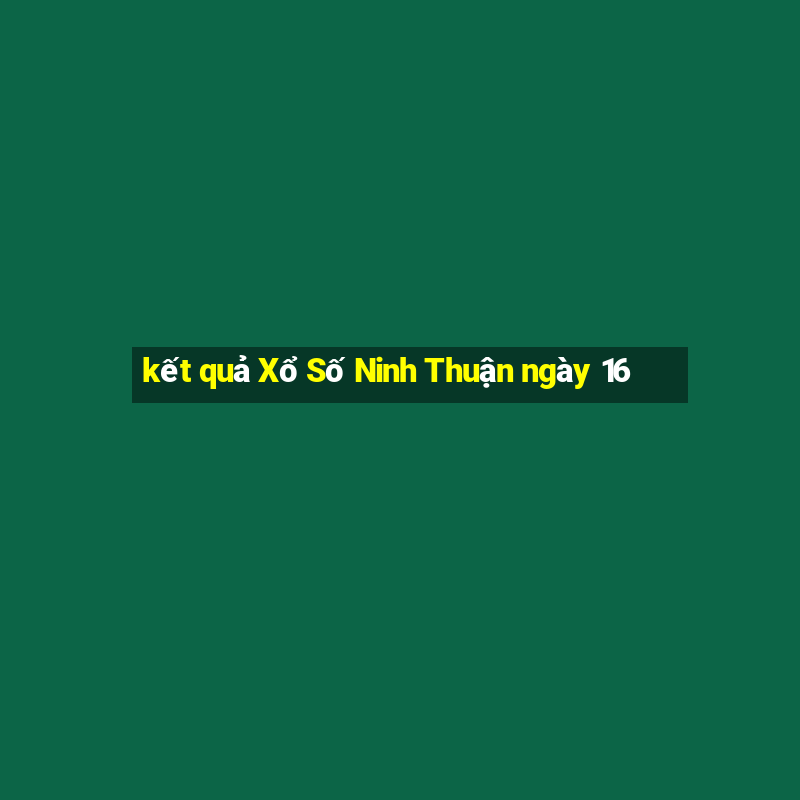 kết quả Xổ Số Ninh Thuận ngày 16