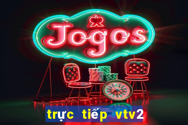 trực tiếp vtv2 bóng đá