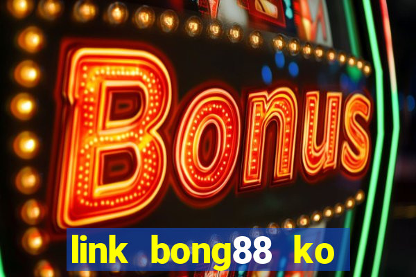 link bong88 ko bị chặn