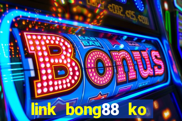 link bong88 ko bị chặn