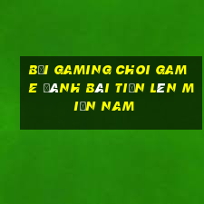 Bối Gaming Choi Game Đánh Bài Tiến Lên Miền Nam