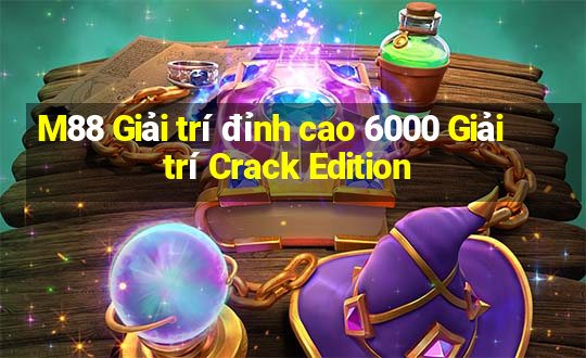 M88 Giải trí đỉnh cao 6000 Giải trí Crack Edition