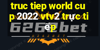 truc tiep world cup 2022 vtv2 trực tiếp