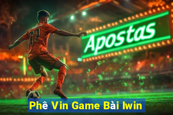 Phê Vin Game Bài Iwin