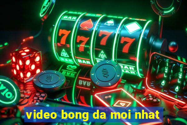 video bong da moi nhat