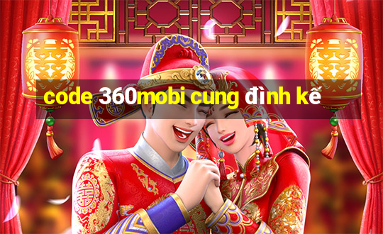 code 360mobi cung đình kế