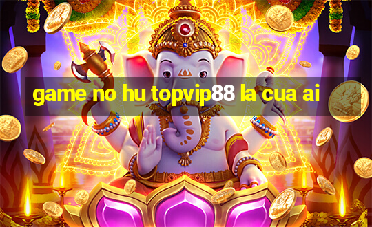 game no hu topvip88 la cua ai