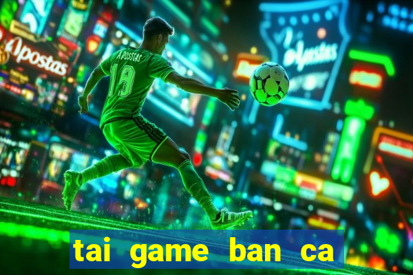 tai game ban ca an xu ve may tinh