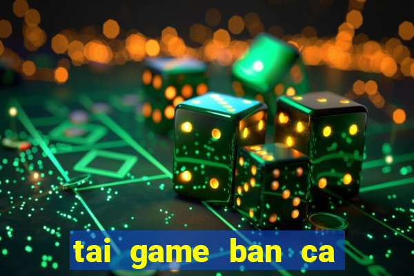 tai game ban ca an xu ve may tinh