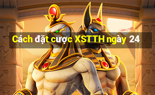 Cách đặt cược XSTTH ngày 24