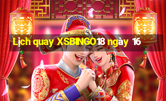 Lịch quay XSBINGO18 ngày 16