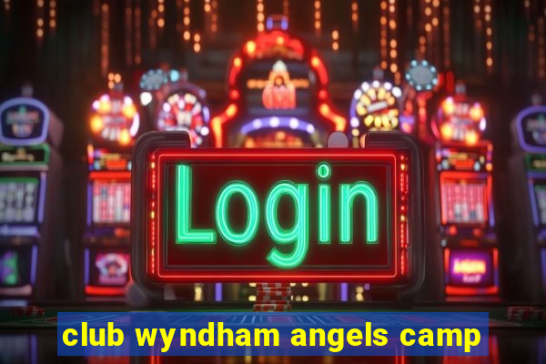 club wyndham angels camp