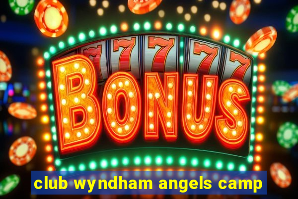 club wyndham angels camp