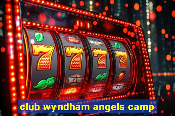 club wyndham angels camp