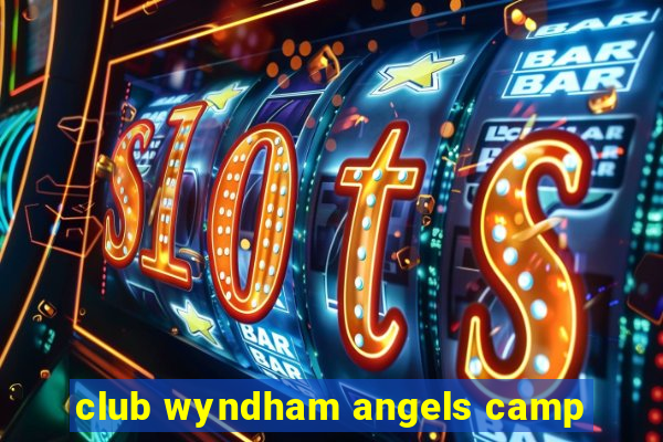 club wyndham angels camp