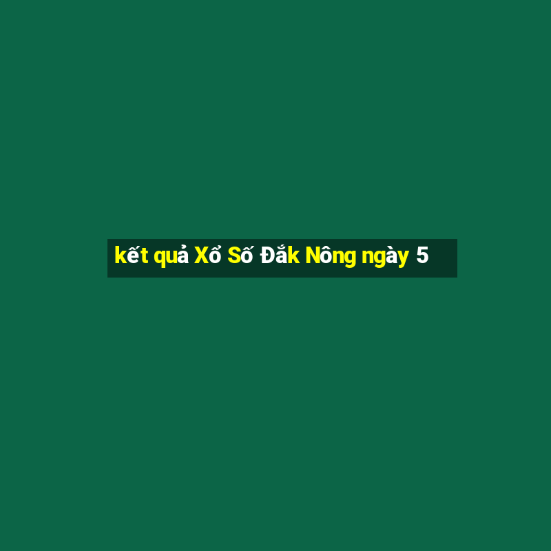 kết quả Xổ Số Đắk Nông ngày 5