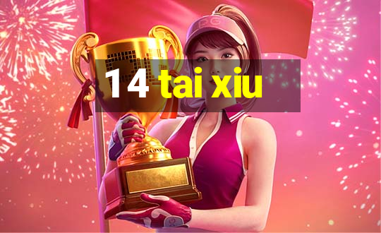 1 4 tai xiu