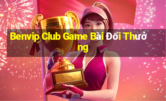 Benvip Club Game Bài Đổi Thưởng