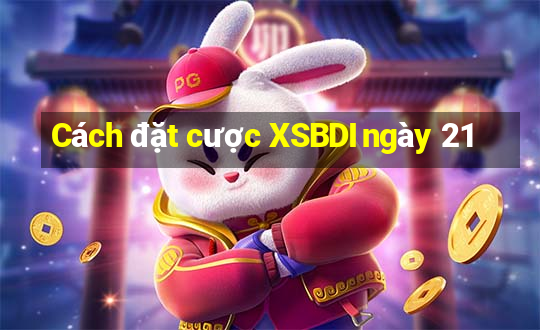 Cách đặt cược XSBDI ngày 21