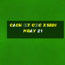 Cách đặt cược XSBDI ngày 21