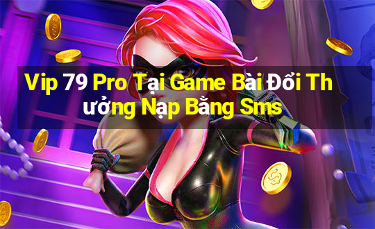 Vip 79 Pro Tại Game Bài Đổi Thưởng Nạp Bằng Sms