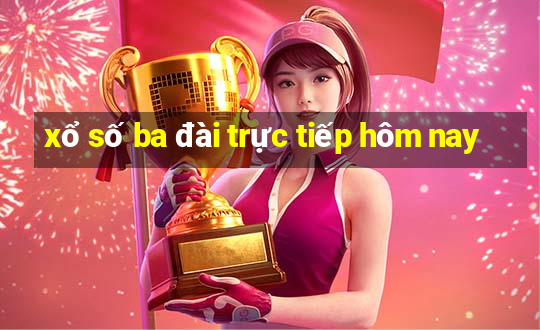 xổ số ba đài trực tiếp hôm nay