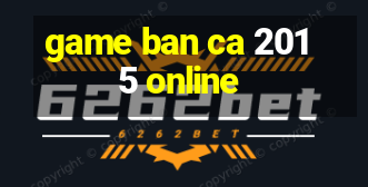 game ban ca 2015 online