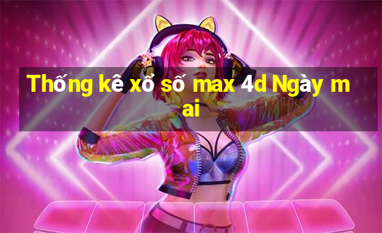 Thống kê xổ số max 4d Ngày mai