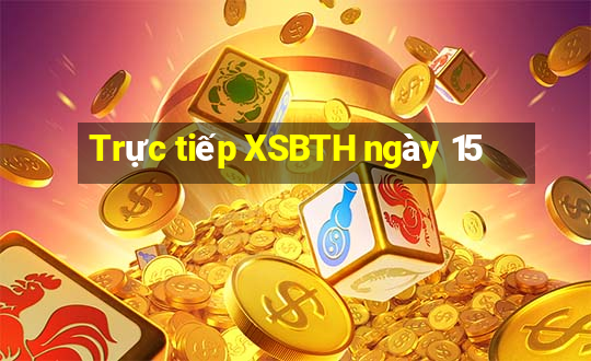 Trực tiếp XSBTH ngày 15