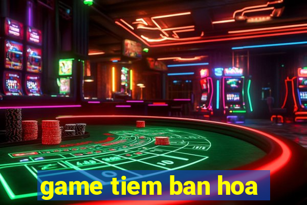 game tiem ban hoa