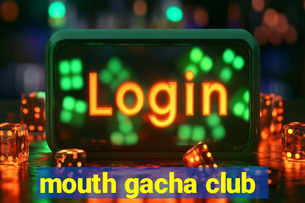 mouth gacha club