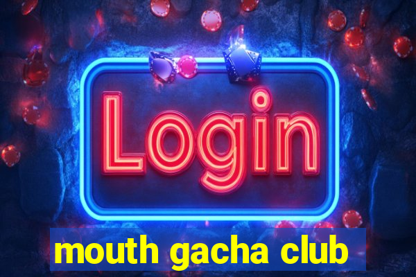 mouth gacha club