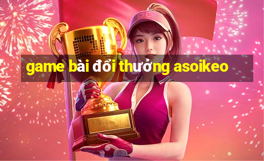 game bài đổi thưởng asoikeo