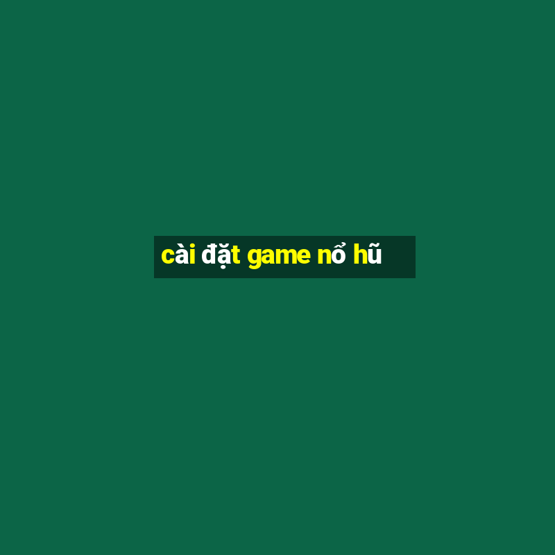 cài đặt game nổ hũ