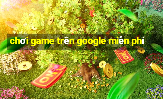 chơi game trên google miễn phí