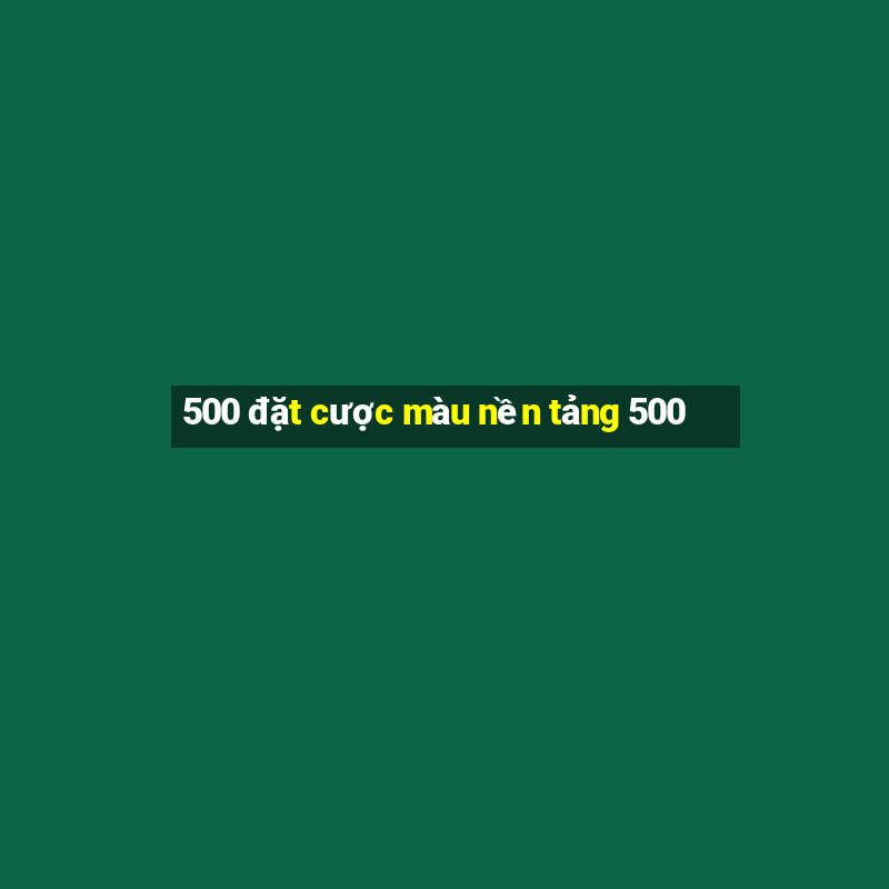 500 đặt cược màu nền tảng 500