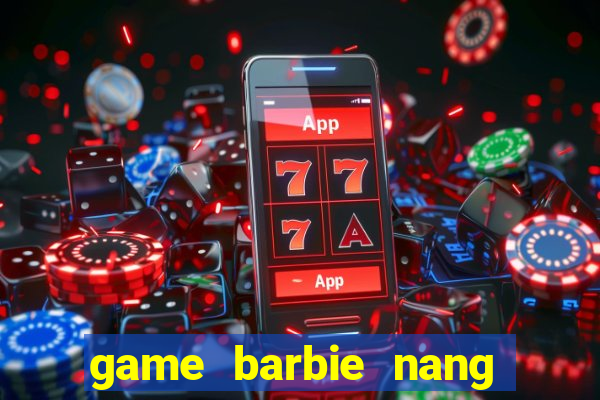 game barbie nang tien ca