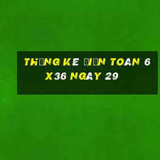 Thống kê Điện Toán 6x36 ngày 29