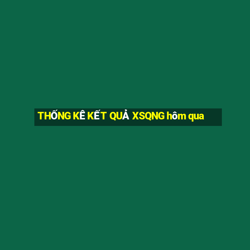 THỐNG KÊ KẾT QUẢ XSQNG hôm qua