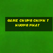 game chung chinh thuong nhat