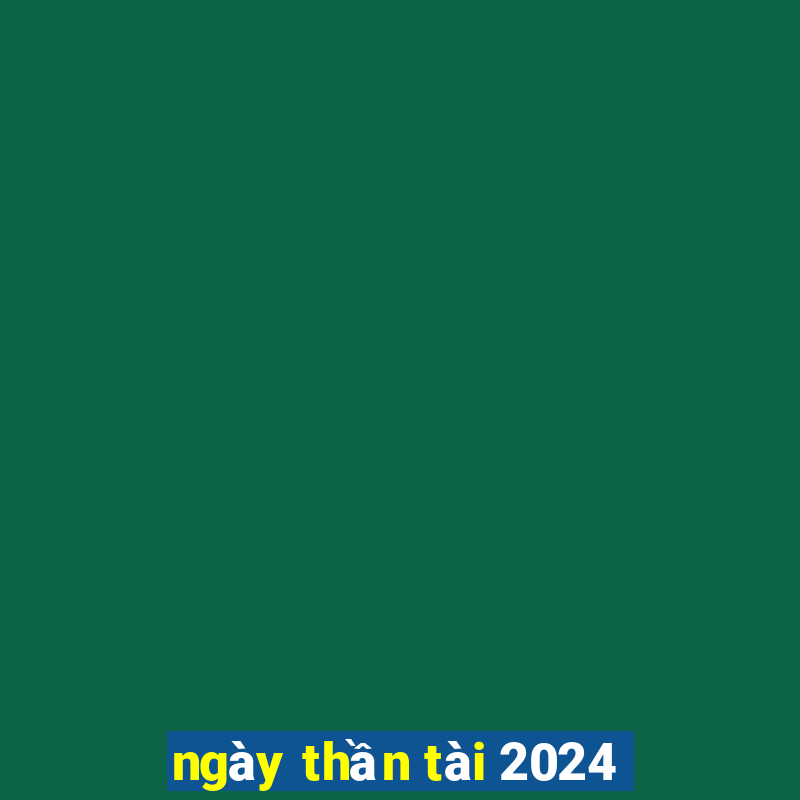 ngay than tai 2024