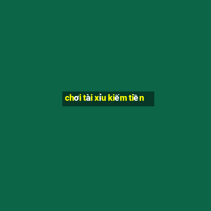 chơi tài xỉu kiếm tiền