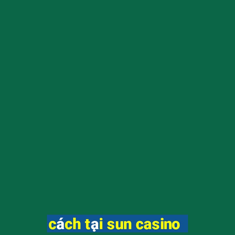 cách tại sun casino