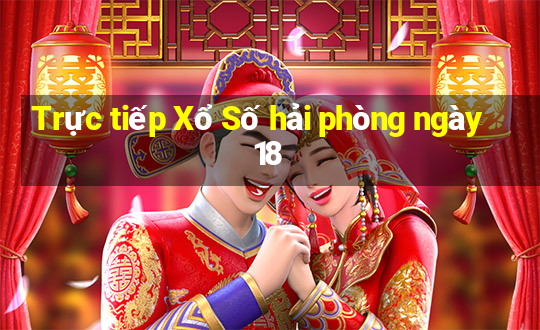 Trực tiếp Xổ Số hải phòng ngày 18