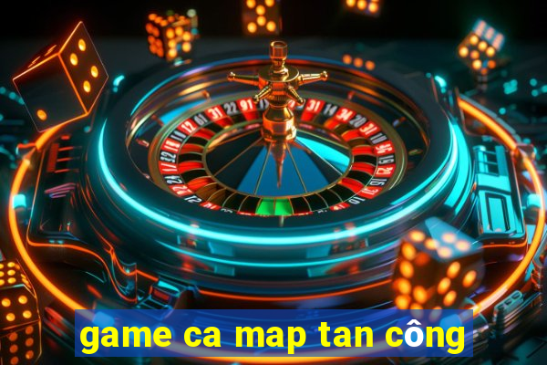 game ca map tan công