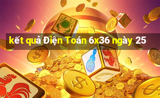 kết quả Điện Toán 6x36 ngày 25