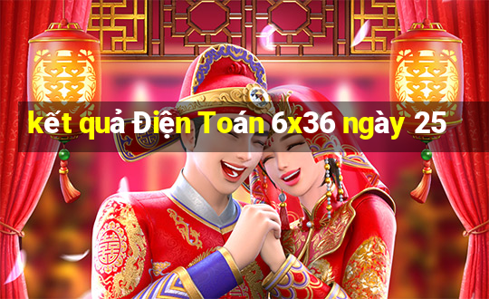 kết quả Điện Toán 6x36 ngày 25